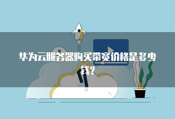华为云服务器购买带宽价格是多少钱?