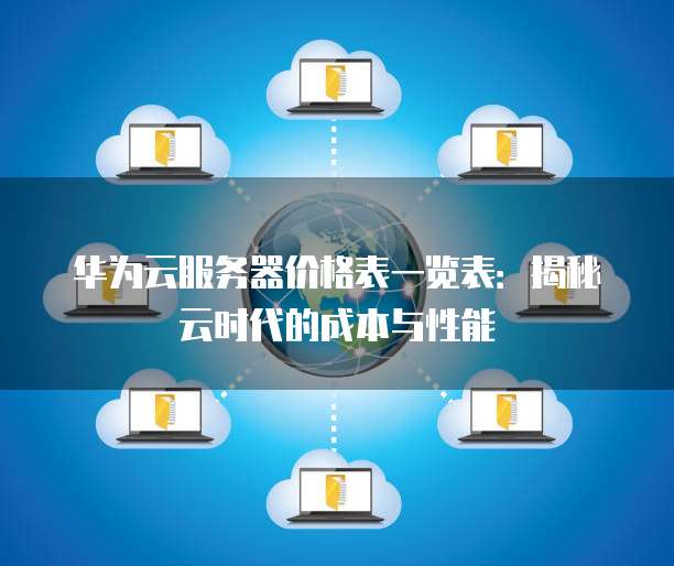 华为云服务器价格表一览表:揭秘云时代的成本与性能
