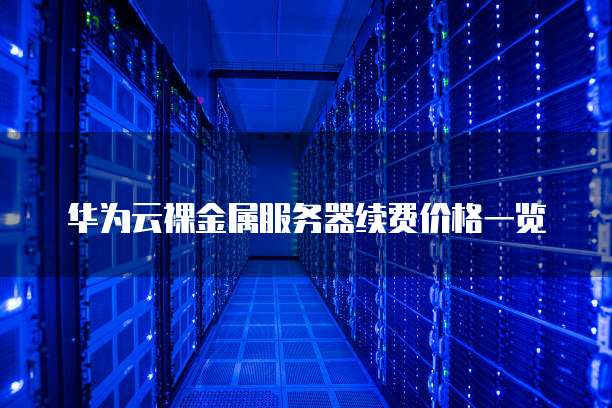 华为云裸金属服务器续费价格一览