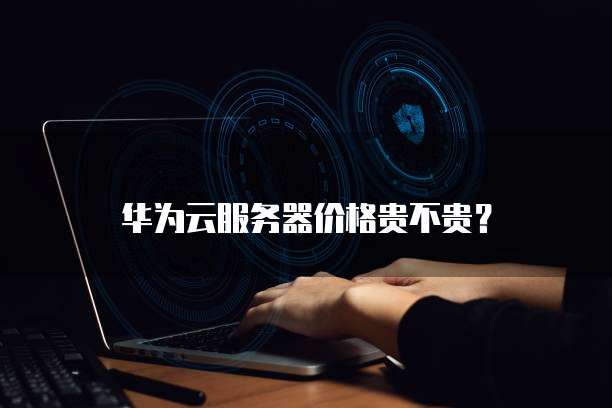华为云服务器价格贵不贵?