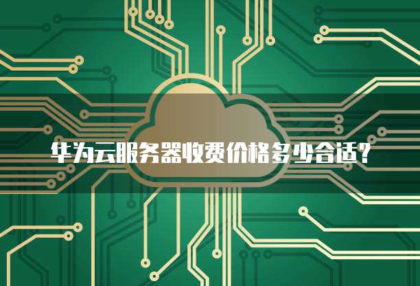 华为云服务器收费价格多少合适?