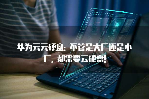 华为云云硬盘: 不管是大厂还是小厂, 都需要云硬盘!