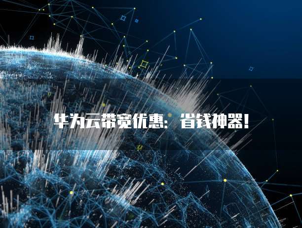 华为云带宽优惠:省钱神器!