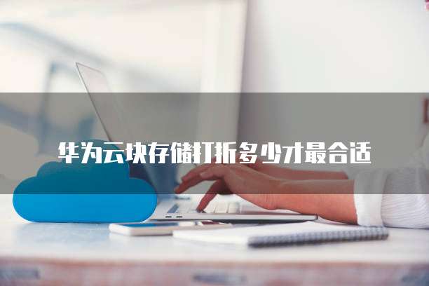 华为云块存储打折多少才最合适
