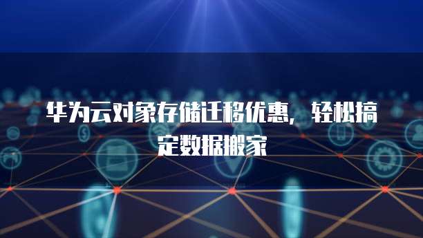 华为云对象存储迁移优惠,轻松搞定数据搬家