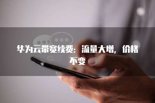 华为云带宽续费:流量大增,价格不变