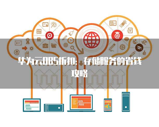华为云OBS折扣:存储服务的省钱攻略