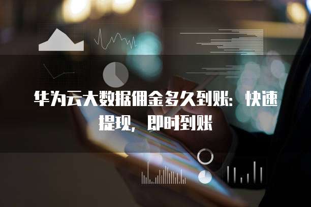 华为云大数据佣金多久到账:快速提现,即时到账