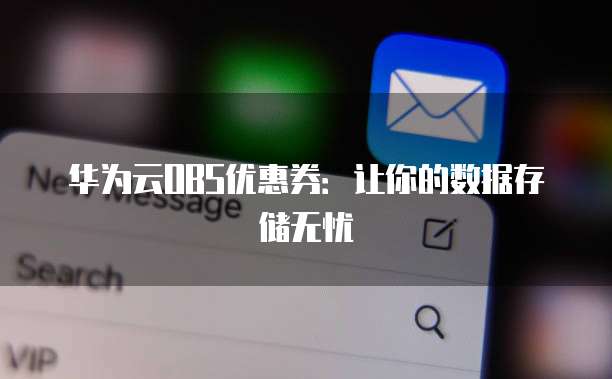 华为云OBS优惠券:让你的数据存储无忧