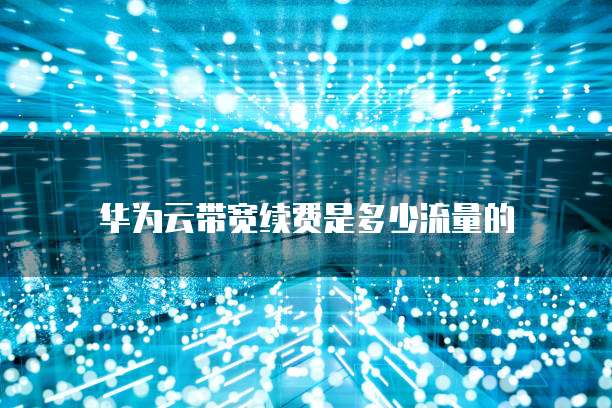 华为云带宽续费是多少流量的