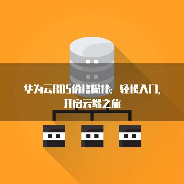 华为云RDS价格揭秘：轻松入门，开启云端之旅