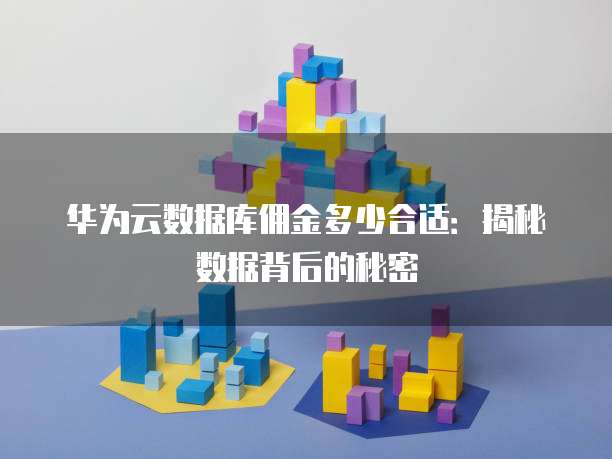 华为云数据库佣金多少合适:揭秘数据背后的秘密
