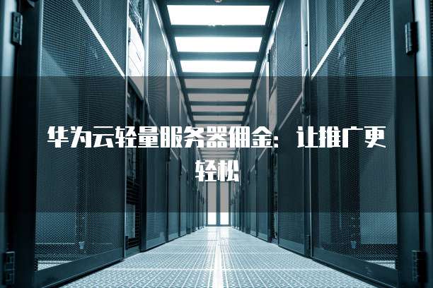 华为云轻量服务器佣金:让推广更轻松