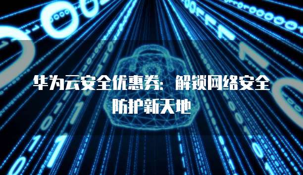 华为云安全优惠券：解锁网络安全防护新天地