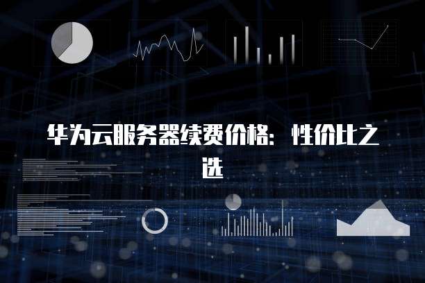 华为云服务器续费价格:性价比之选