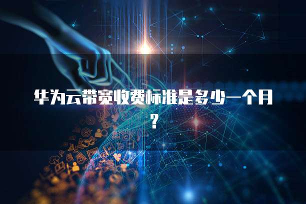 华为云带宽收费标准是多少一个月?