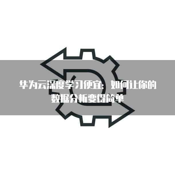 华为云深度学习便宜:如何让你的数据分析变得简单