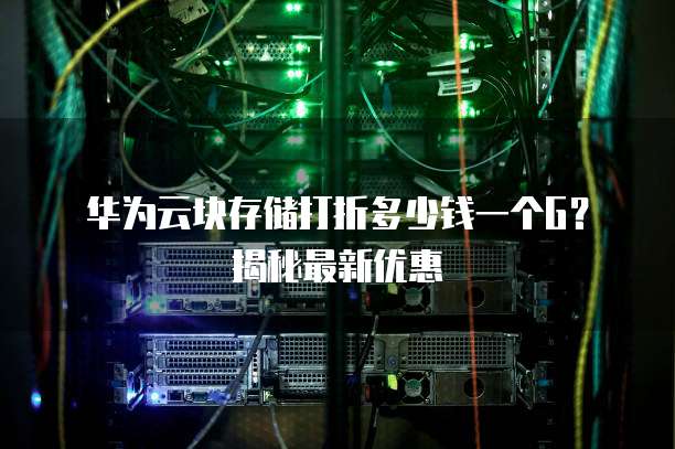 华为云块存储打折多少钱一个G?揭秘最新优惠