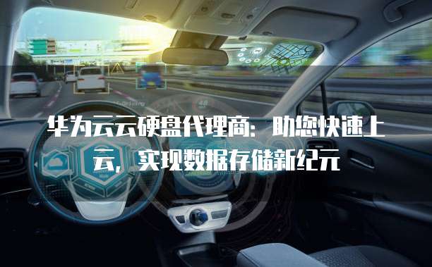 华为云云硬盘代理商:助您快速上云,实现数据存储新纪元