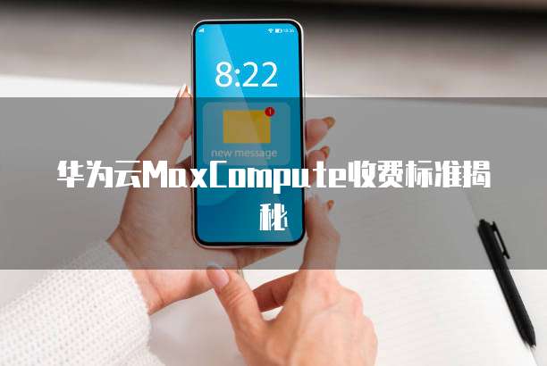 华为云MaxCompute收费标准揭秘