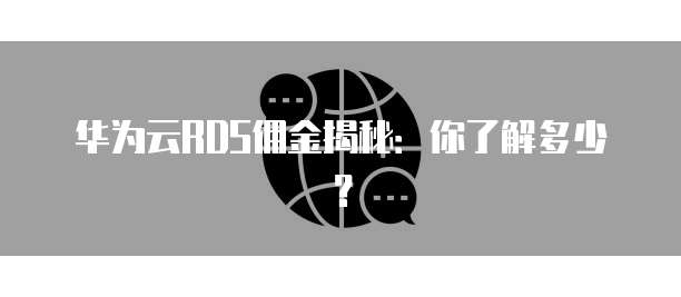 华为云RDS佣金揭秘：你了解多少？