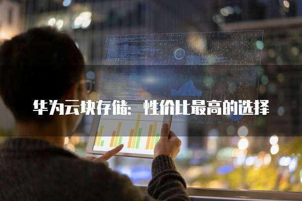 华为云块存储:性价比最高的选择