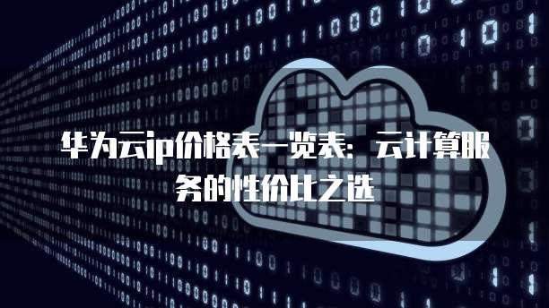 华为云ip价格表一览表：云计算服务的性价比之选