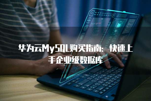 华为云MySQL购买指南:快速上手企业级数据库