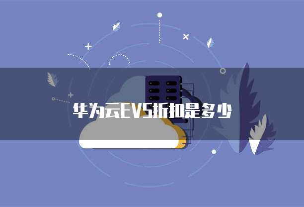 华为云EVS折扣是多少