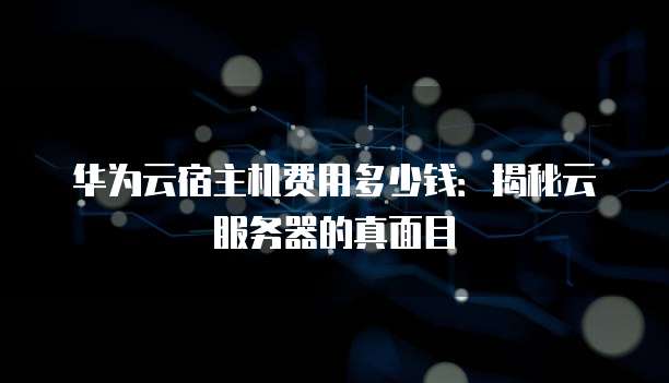 华为云宿主机费用多少钱:揭秘云服务器的真面目