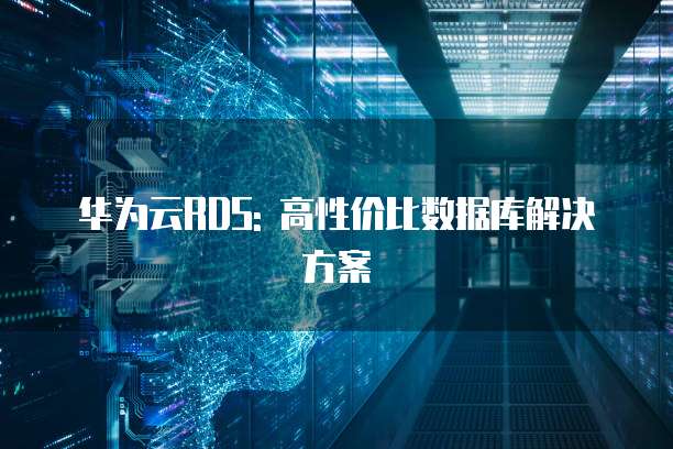 华为云RDS: 高性价比数据库解决方案