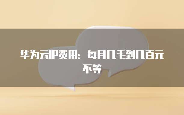 华为云IP费用:每月几毛到几百元不等