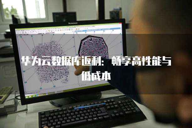 华为云数据库返利:畅享高性能与低成本