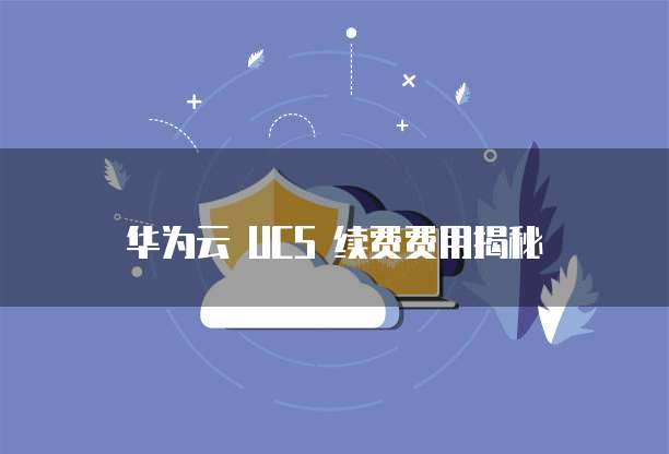 华为云 UCS 续费费用揭秘