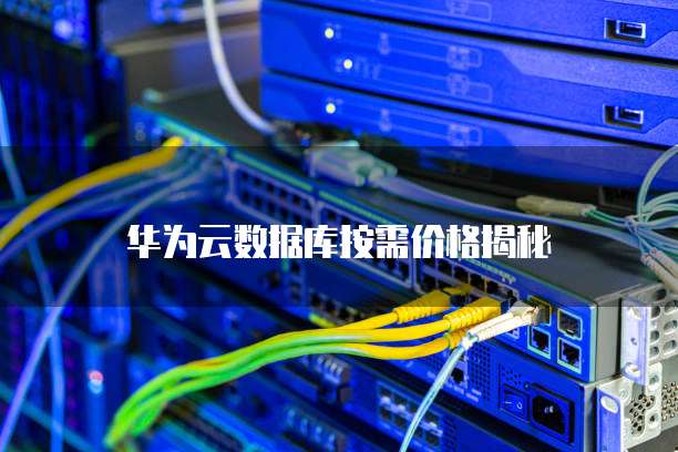华为云数据库按需价格揭秘