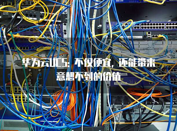 华为云UCS: 不仅便宜, 还能带来意想不到的价值