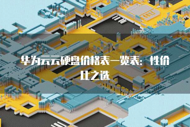华为云云硬盘价格表一览表：性价比之选