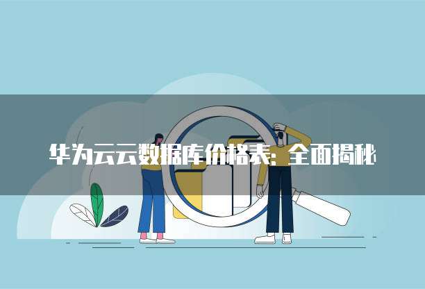 华为云云数据库价格表: 全面揭秘