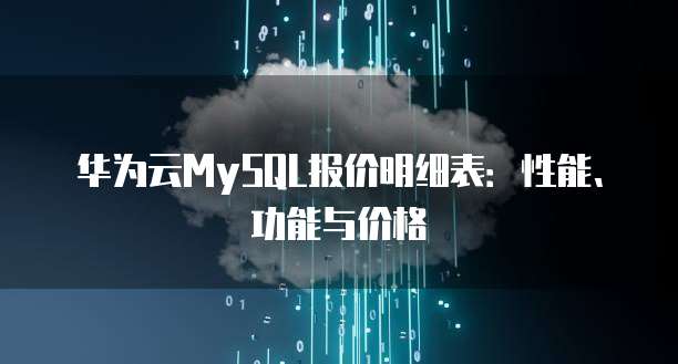 华为云MySQL报价明细表:性能、功能与价格