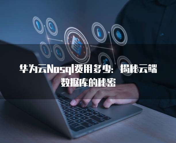 华为云Nosql费用多少:揭秘云端数据库的秘密