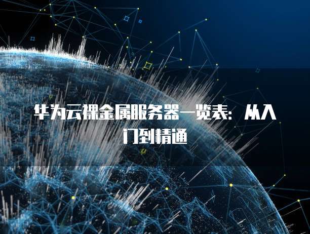 华为云裸金属服务器一览表:从入门到精通