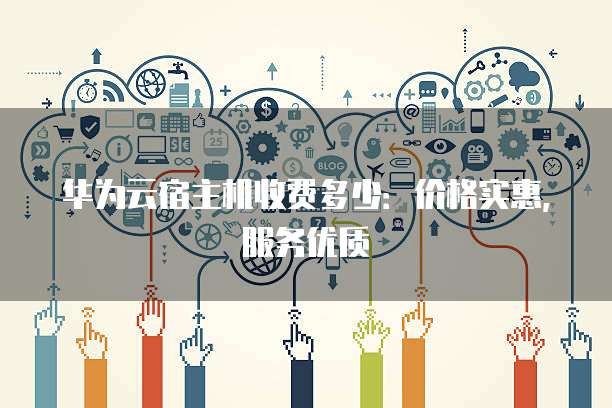 华为云宿主机收费多少:价格实惠,服务优质