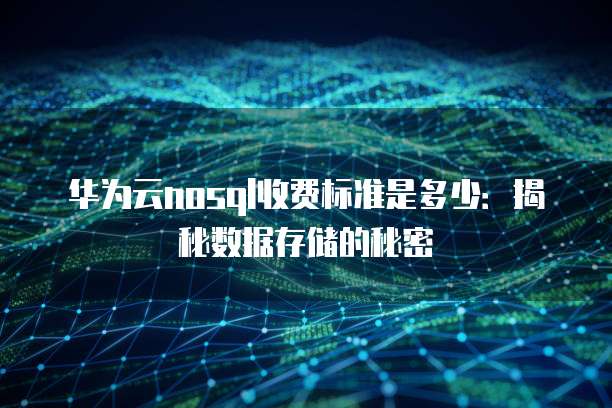 华为云nosql收费标准是多少:揭秘数据存储的秘密