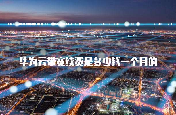华为云带宽续费是多少钱一个月的