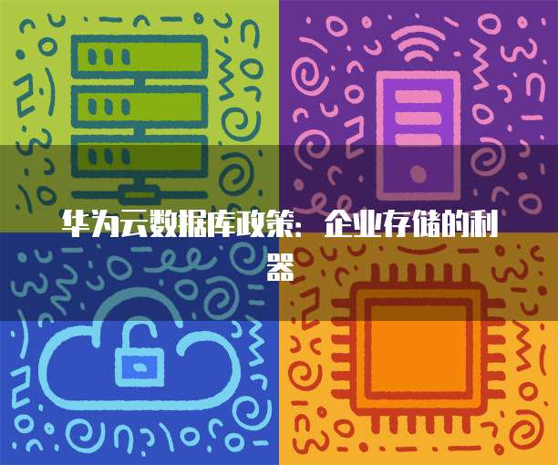 华为云数据库政策:企业存储的利器