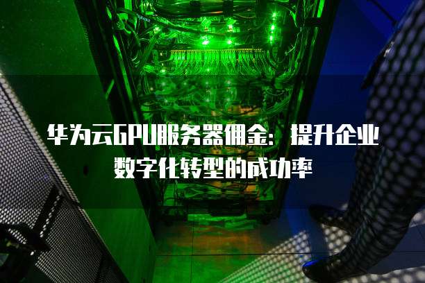 华为云GPU服务器佣金：提升企业数字化转型的成功率