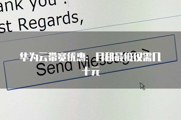 华为云带宽优惠:月租最低仅需几十元