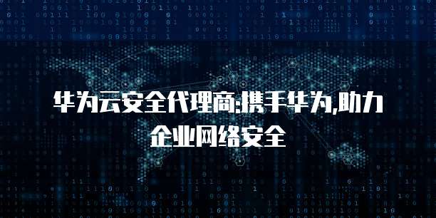 华为云安全代理商:携手华为,助力企业网络安全