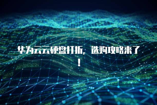 华为云云硬盘打折,选购攻略来了!