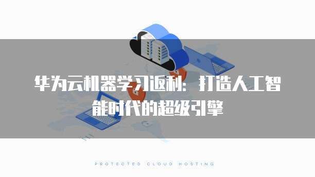 华为云机器学习返利:打造人工智能时代的超级引擎
